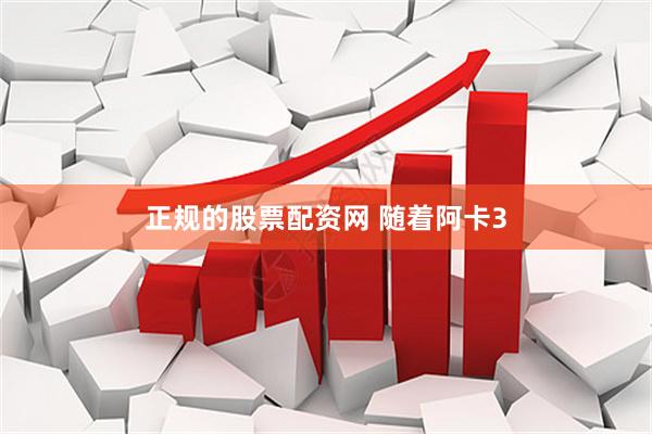 正规的股票配资网 随着阿卡3