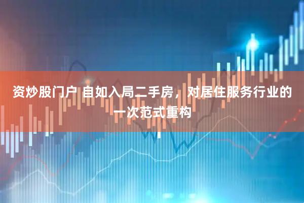 资炒股门户 自如入局二手房，对居住服务行业的一次范式重构