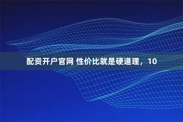 配资开户官网 性价比就是硬道理，10