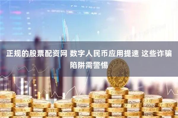 正规的股票配资网 数字人民币应用提速 这些诈骗陷阱需警惕