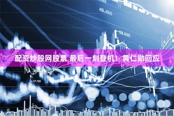 配资炒股网股票 最后一刻登机！黄仁勋回应
